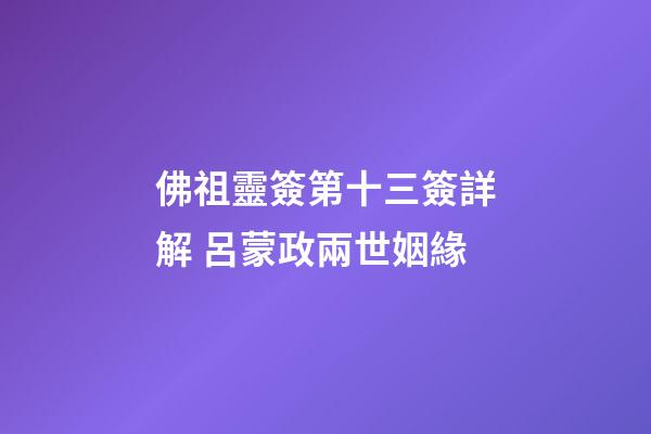佛祖靈簽第十三簽詳解 呂蒙政兩世姻緣